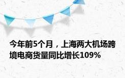 今年前5个月，上海两大机场跨境电商货量同比增长109%