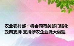 农业农村部：将会同有关部门强化政策支持 支持涉农企业做大做强