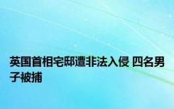 英国首相宅邸遭非法入侵 四名男子被捕