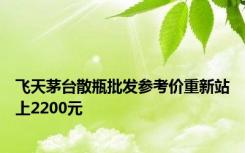 飞天茅台散瓶批发参考价重新站上2200元