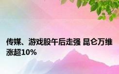 传媒、游戏股午后走强 昆仑万维涨超10%