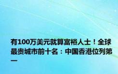 有100万美元就算富裕人士！全球最贵城市前十名：中国香港位列第一