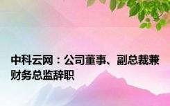 中科云网：公司董事、副总裁兼财务总监辞职