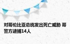 对哥伦比亚总统发出死亡威胁 哥警方逮捕14人