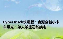 Cybertruck快递版！鑫源全新小卡车曝光：单人单座还能换电