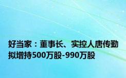 好当家：董事长、实控人唐传勤拟增持500万股-990万股