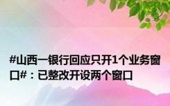 #山西一银行回应只开1个业务窗口#：已整改开设两个窗口