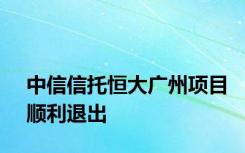 中信信托恒大广州项目顺利退出