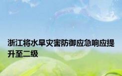 浙江将水旱灾害防御应急响应提升至二级