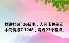 财联社6月26日电，人民币兑美元中间价报7.1248，调贬23个基点。