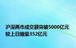 沪深两市成交额突破5000亿元 较上日缩量352亿元