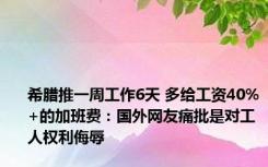 希腊推一周工作6天 多给工资40%+的加班费：国外网友痛批是对工人权利侮辱