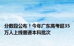 分数段公布！今年广东高考超35万人上线普通本科批次