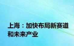 上海：加快布局新赛道和未来产业