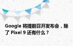 Google 将提前召开发布会，除了 Pixel 9 还有什么？