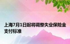 上海7月1日起将调整失业保险金支付标准