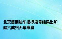 北京首期油车指标摇号结果出炉 超六成归无车家庭