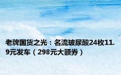 老牌国货之光：名流玻尿酸24枚11.9元发车（298元大额券）