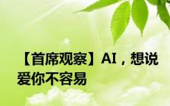 【首席观察】AI，想说爱你不容易