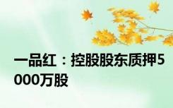 一品红：控股股东质押5000万股