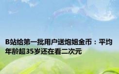 B站给第一批用户送炮姐金币：平均年龄超35岁还在看二次元