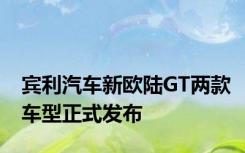 宾利汽车新欧陆GT两款车型正式发布