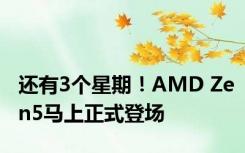 还有3个星期！AMD Zen5马上正式登场