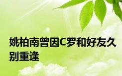 姚柏南曾因C罗和好友久别重逢