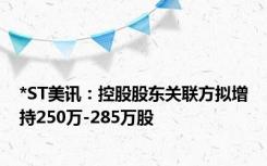 *ST美讯：控股股东关联方拟增持250万-285万股