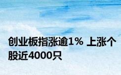 创业板指涨逾1% 上涨个股近4000只