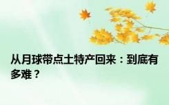 从月球带点土特产回来：到底有多难？