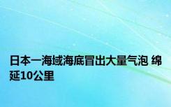 日本一海域海底冒出大量气泡 绵延10公里