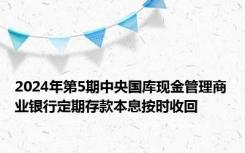 2024年第5期中央国库现金管理商业银行定期存款本息按时收回