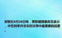 财联社6月26日电，美联储理事库克表示，中性利率并非实时决策中最重要的因素。