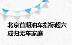 北京首期油车指标超六成归无车家庭