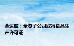 金达威：全资子公司取得食品生产许可证