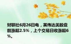 财联社6月26日电，英伟达美股盘前涨超2.5%，上个交易日收涨超6%。