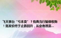 飞天茅台“亏本卖”？有典当行暂停收购！批发价终于止跌回升，从业者透露...