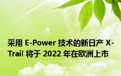 采用 E-Power 技术的新日产 X-Trail 将于 2022 年在欧洲上市