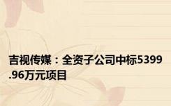 吉视传媒：全资子公司中标5399.96万元项目