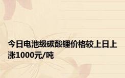 今日电池级碳酸锂价格较上日上涨1000元/吨