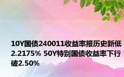 10Y国债240011收益率报历史新低2.2175% 50Y特别国债收益率下行破2.50%