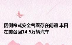 因侧帘式安全气囊存在问题 丰田在美召回14.5万辆汽车