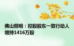 佛山照明：控股股东一致行动人增持1416万股