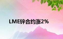 LME锌合约涨2%