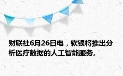 财联社6月26日电，软银将推出分析医疗数据的人工智能服务。