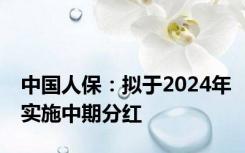 中国人保：拟于2024年实施中期分红