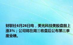 财联社6月26日电，美光科技美股盘前上涨3%；公司将在周三收盘后公布第三季度业绩。