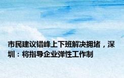 市民建议错峰上下班解决拥堵，深圳：将指导企业弹性工作制