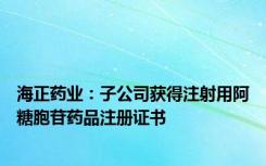 海正药业：子公司获得注射用阿糖胞苷药品注册证书